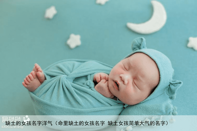 缺土的女孩名字洋气（命里缺土的女孩名字 缺土女孩简单大气的名字）