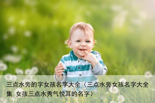 三点水旁的字女孩名字大全（三点水旁女孩名字大全集 女孩三点水秀气悦耳的名字）