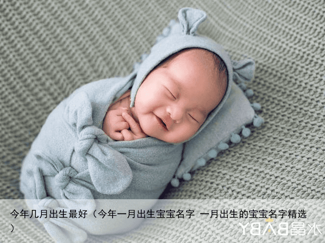 今年几月出生最好（今年一月出生宝宝名字 一月出生的宝宝名字精选）