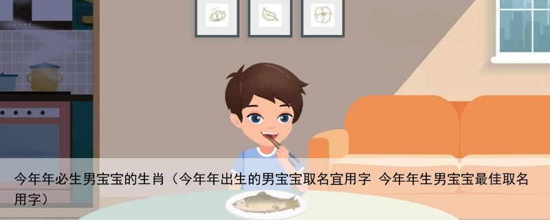 今年年必生男宝宝的生肖（今年年出生的男宝宝取名宜用字 今年年生男宝宝最佳取名用字）