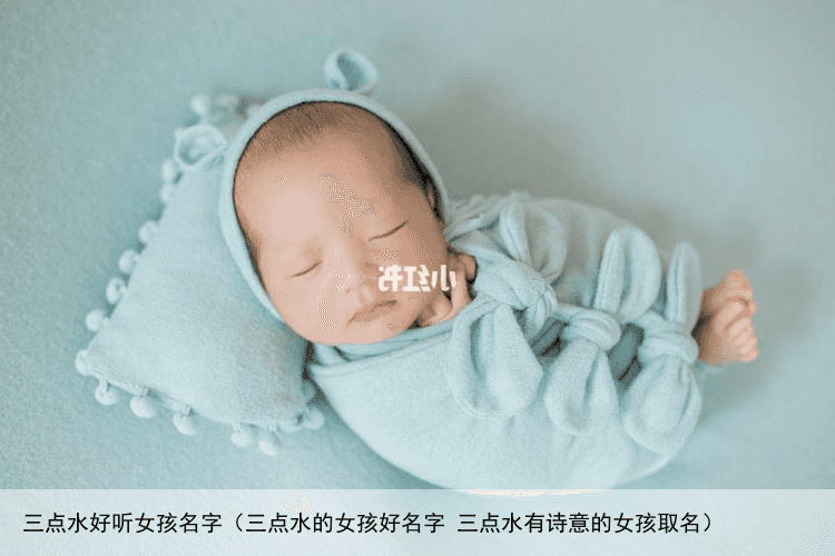 三点水好听女孩名字（三点水的女孩好名字 三点水有诗意的女孩取名）