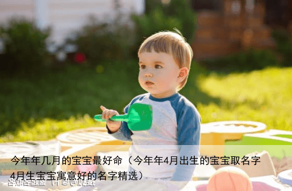 今年年几月的宝宝最好命（今年年4月出生的宝宝取名字 4月生宝宝寓意好的名字精选）