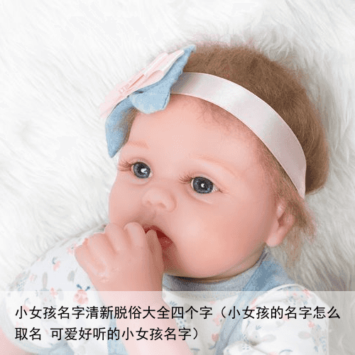 小女孩名字清新脱俗大全四个字（小女孩的名字怎么取名 可爱好听的小女孩名字）