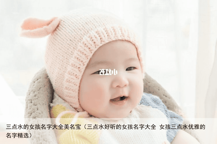 三点水的女孩名字大全美名宝（三点水好听的女孩名字大全 女孩三点水优雅的名字精选）