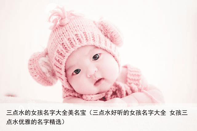 三点水的女孩名字大全美名宝（三点水好听的女孩名字大全 女孩三点水优雅的名字精选）