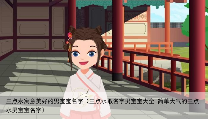 三点水寓意美好的男宝宝名字（三点水取名字男宝宝大全 简单大气的三点水男宝宝名字）