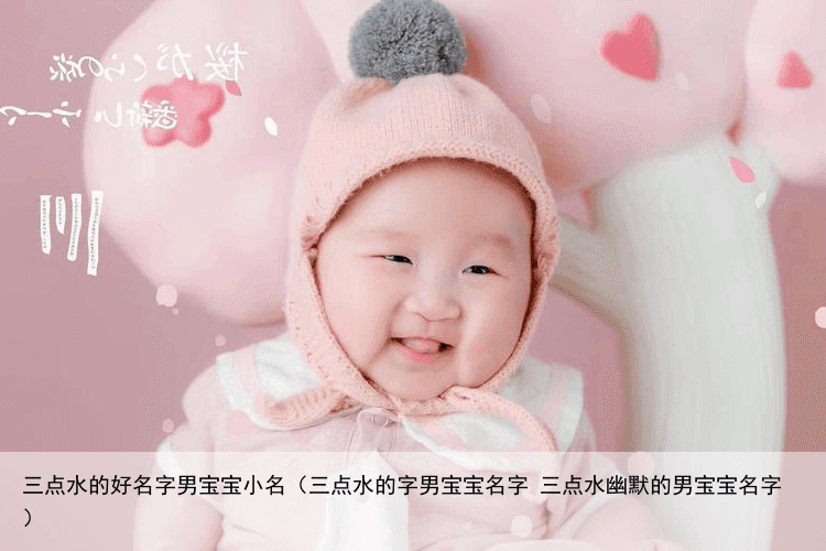 三点水的好名字男宝宝小名（三点水的字男宝宝名字 三点水幽默的男宝宝名字）