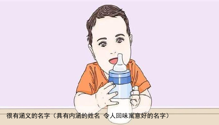 很有涵义的名字（具有内涵的姓名 令人回味寓意好的名字）