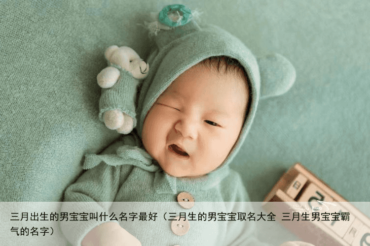三月出生的男宝宝叫什么名字最好（三月生的男宝宝取名大全 三月生男宝宝霸气的名字）
