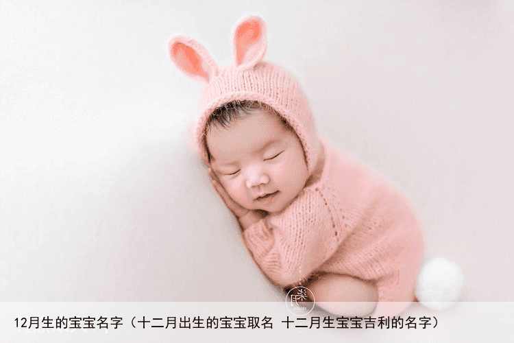 12月生的宝宝名字（十二月出生的宝宝取名 十二月生宝宝吉利的名字）