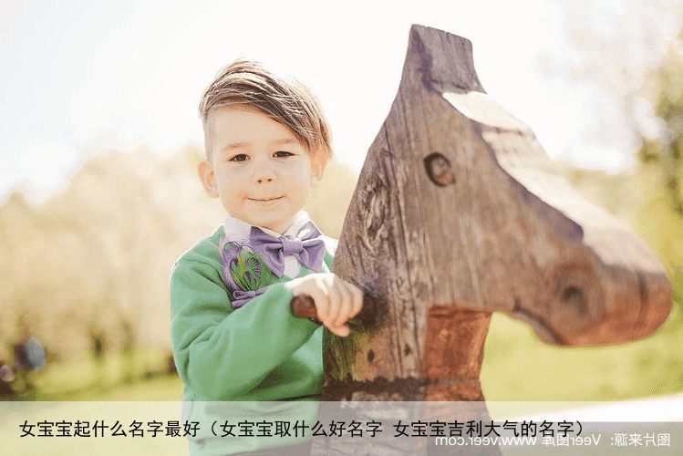 女宝宝起什么名字最好（女宝宝取什么好名字 女宝宝吉利大气的名字）