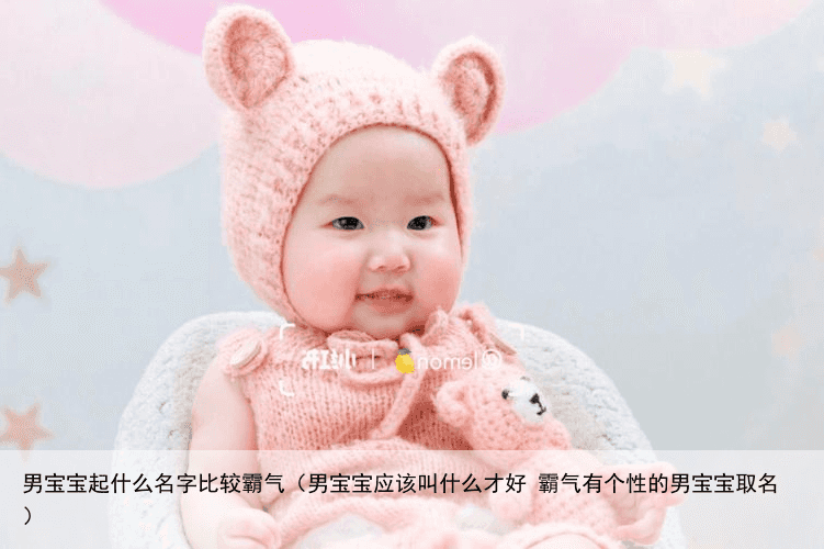 男宝宝起什么名字比较霸气（男宝宝应该叫什么才好 霸气有个性的男宝宝取名）