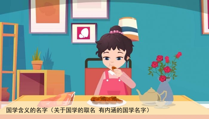 国学含义的名字（关于国学的取名 有内涵的国学名字）