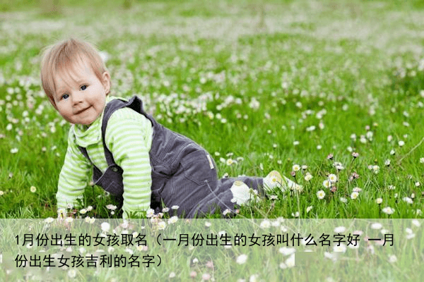 1月份出生的女孩取名（一月份出生的女孩叫什么名字好 一月份出生女孩吉利的名字）
