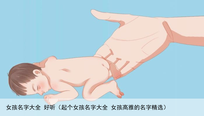 女孩名字大全 好听（起个女孩名字大全 女孩高雅的名字精选）