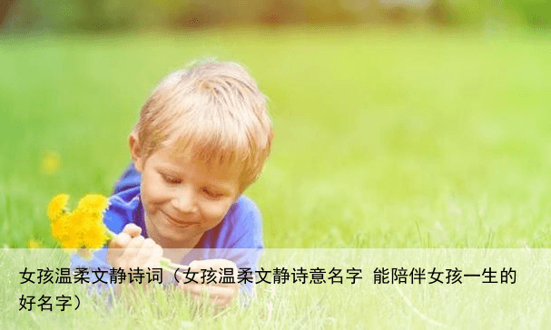 女孩温柔文静诗词（女孩温柔文静诗意名字 能陪伴女孩一生的好名字）