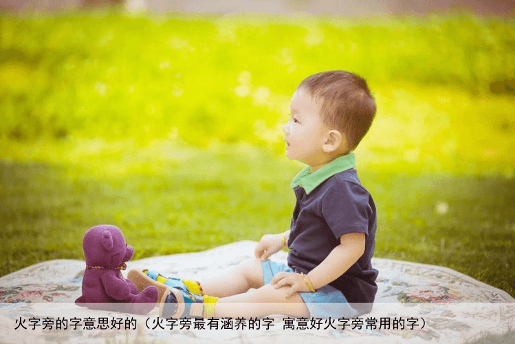 火字旁的字意思好的（火字旁最有涵养的字 寓意好火字旁常用的字）
