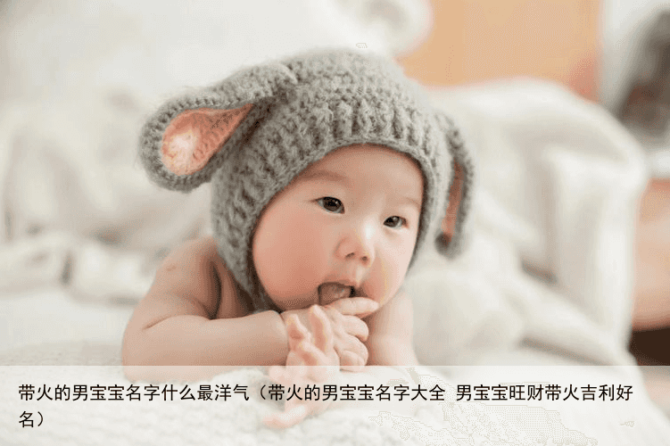 带火的男宝宝名字什么最洋气（带火的男宝宝名字大全 男宝宝旺财带火吉利好名）