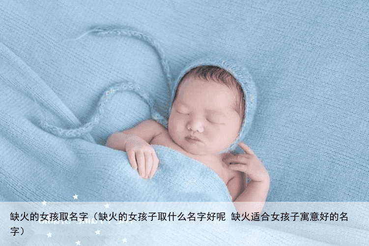 缺火的女孩取名字（缺火的女孩子取什么名字好呢 缺火适合女孩子寓意好的名字）
