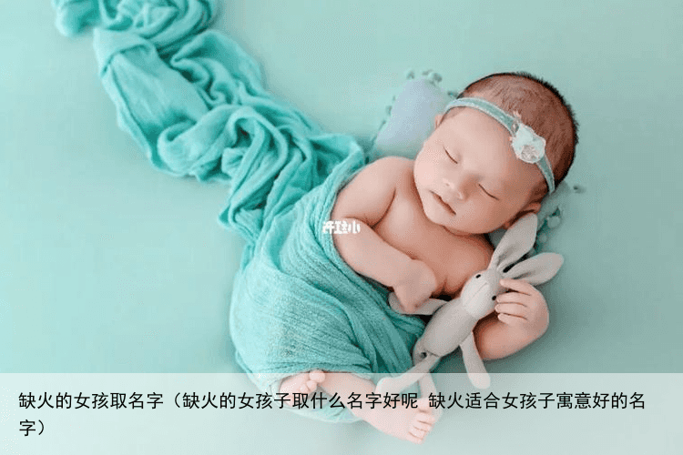 缺火的女孩取名字（缺火的女孩子取什么名字好呢 缺火适合女孩子寓意好的名字）