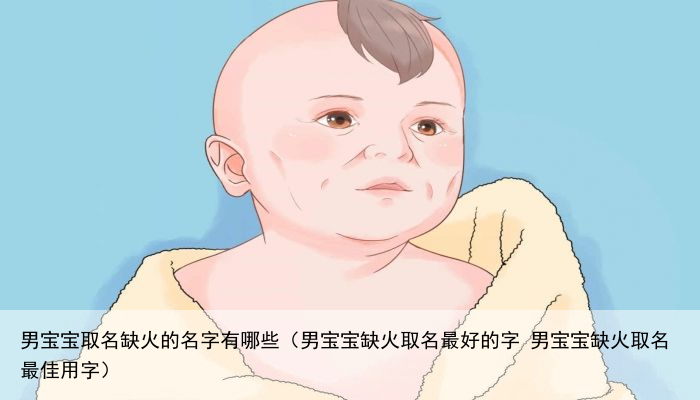 男宝宝取名缺火的名字有哪些（男宝宝缺火取名最好的字 男宝宝缺火取名最佳用字）