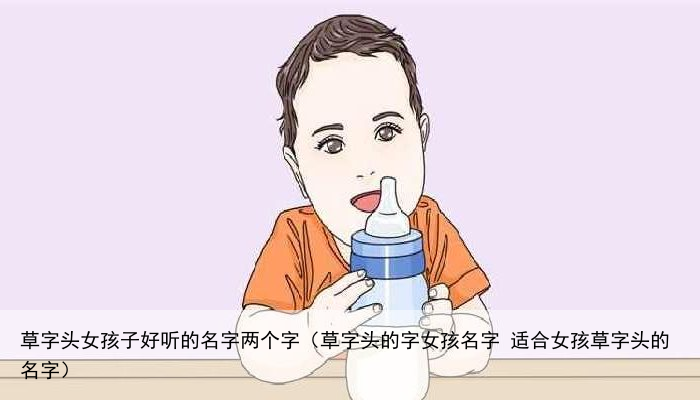 草字头女孩子好听的名字两个字（草字头的字女孩名字 适合女孩草字头的名字）