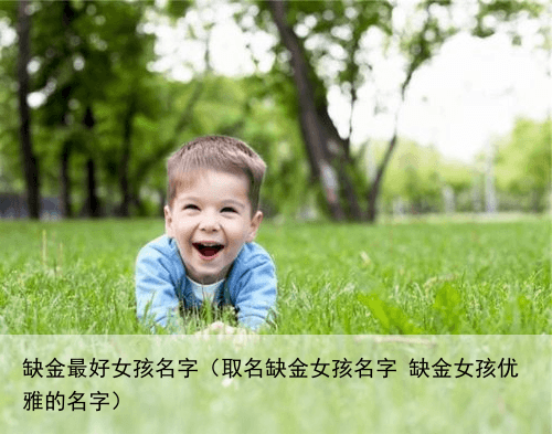 缺金最好女孩名字（取名缺金女孩名字 缺金女孩优雅的名字）