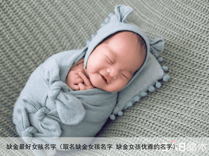 缺金最好女孩名字（取名缺金女孩名字 缺金女孩优雅的名字）