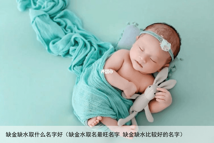 缺金缺水取什么名字好（缺金水取名最旺名字 缺金缺水比较好的名字）