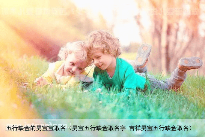 五行缺金的男宝宝取名（男宝五行缺金取名字 吉祥男宝五行缺金取名）