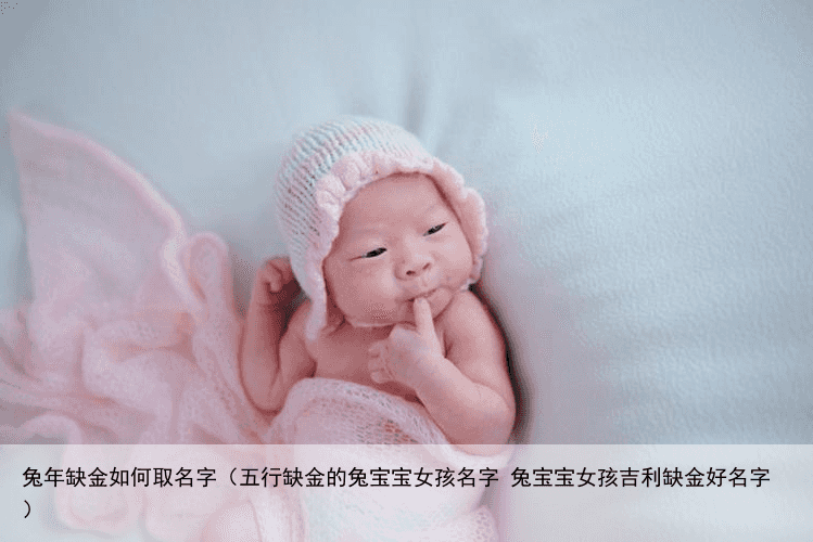 兔年缺金如何取名字（五行缺金的兔宝宝女孩名字 兔宝宝女孩吉利缺金好名字）