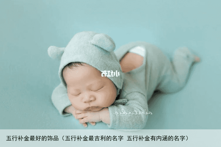 五行补金最好的饰品（五行补金最吉利的名字 五行补金有内涵的名字）