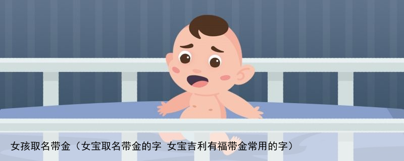 女孩取名带金（女宝取名带金的字 女宝吉利有福带金常用的字）