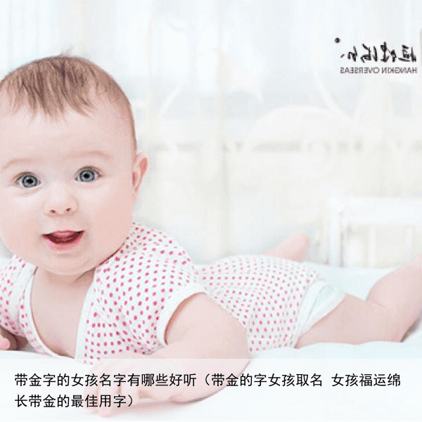 带金字的女孩名字有哪些好听（带金的字女孩取名 女孩福运绵长带金的最佳用字）