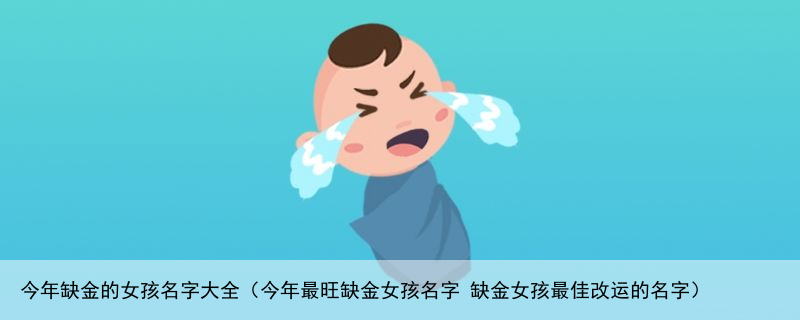 今年缺金的女孩名字大全（今年最旺缺金女孩名字 缺金女孩最佳改运的名字）