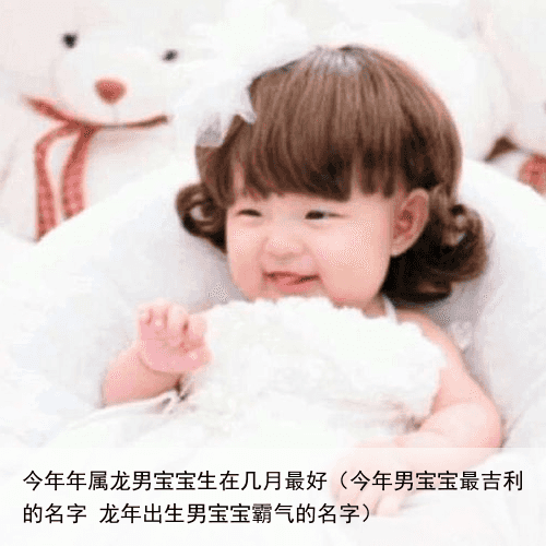 今年年属龙男宝宝生在几月最好（今年男宝宝最吉利的名字 龙年出生男宝宝霸气的名字）