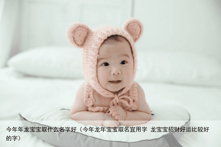 今年年龙宝宝取什么名字好（今年龙年宝宝取名宜用字 龙宝宝招财好运比较好的字）