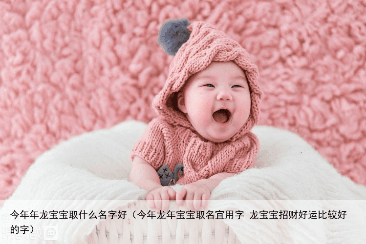 今年年龙宝宝取什么名字好（今年龙年宝宝取名宜用字 龙宝宝招财好运比较好的字）