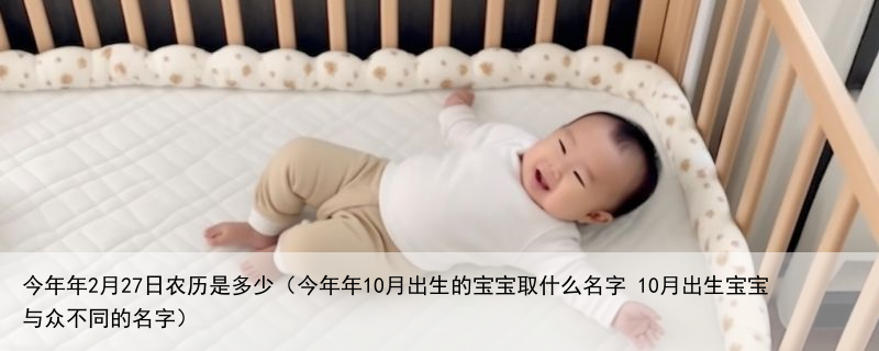 今年年2月27日农历是多少（今年年10月出生的宝宝取什么名字 10月出生宝宝与众不同的名字）