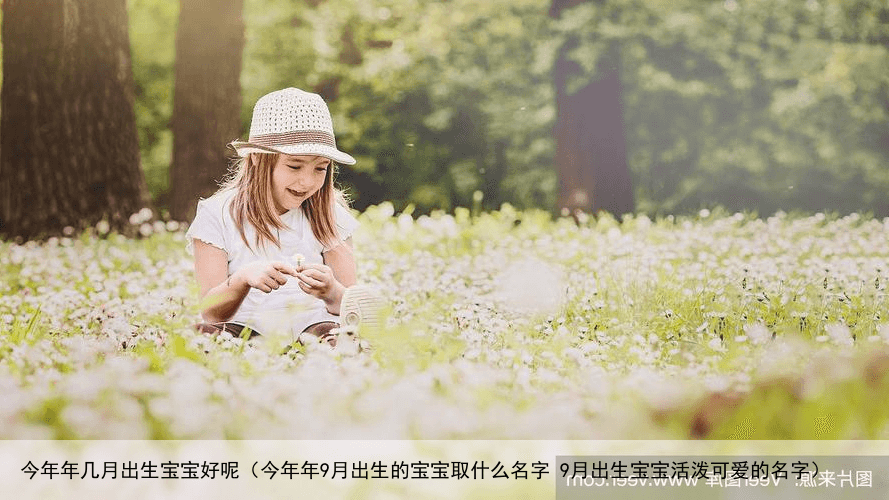 今年年几月出生宝宝好呢（今年年9月出生的宝宝取什么名字 9月出生宝宝活泼可爱的名字）