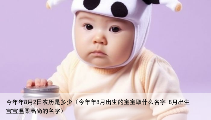 今年年8月2日农历是多少（今年年8月出生的宝宝取什么名字 8月出生宝宝温柔高尚的名字）