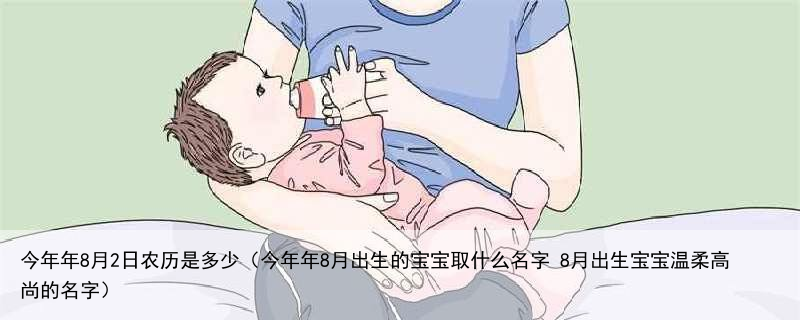 今年年8月2日农历是多少（今年年8月出生的宝宝取什么名字 8月出生宝宝温柔高尚的名字）