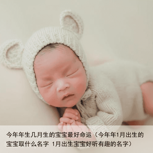 今年年生几月生的宝宝最好命运（今年年1月出生的宝宝取什么名字 1月出生宝宝好听有趣的名字）