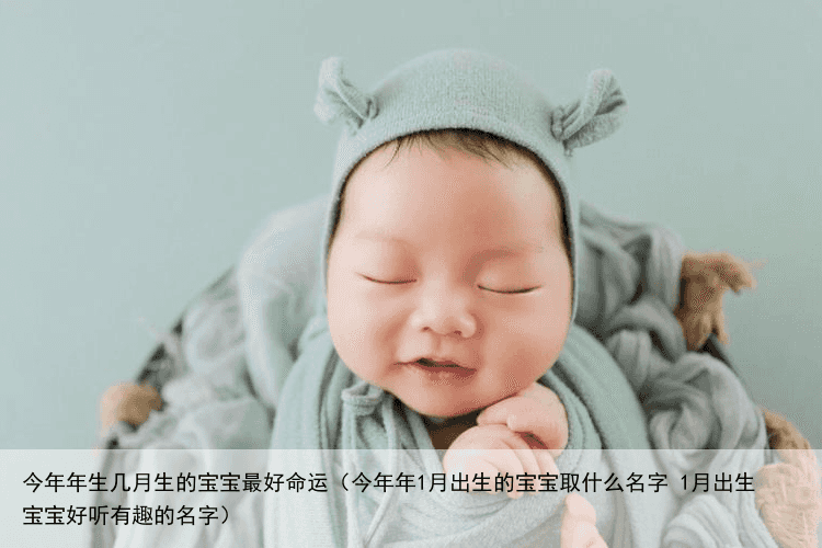 今年年生几月生的宝宝最好命运（今年年1月出生的宝宝取什么名字 1月出生宝宝好听有趣的名字）