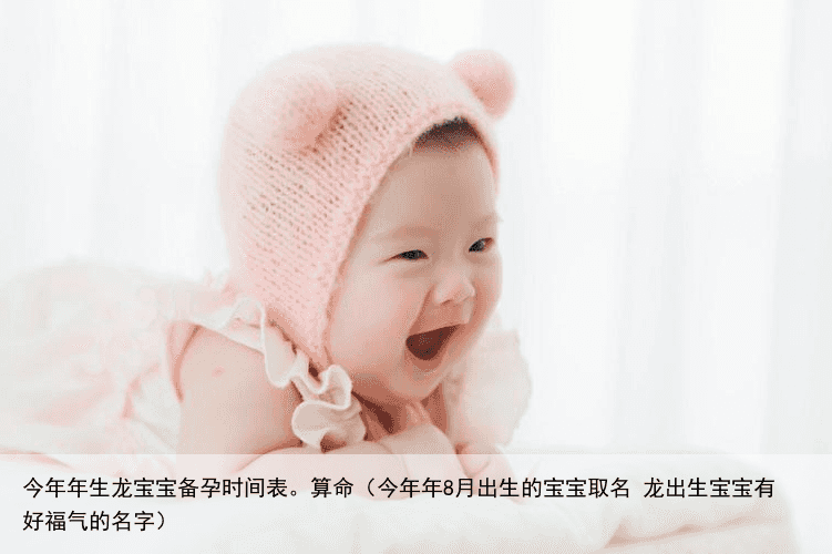 今年年生龙宝宝备孕时间表。算命（今年年8月出生的宝宝取名 龙出生宝宝有好福气的名字）