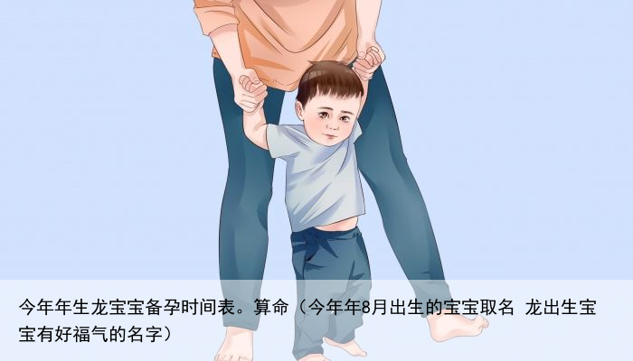 今年年生龙宝宝备孕时间表。算命（今年年8月出生的宝宝取名 龙出生宝宝有好福气的名字）