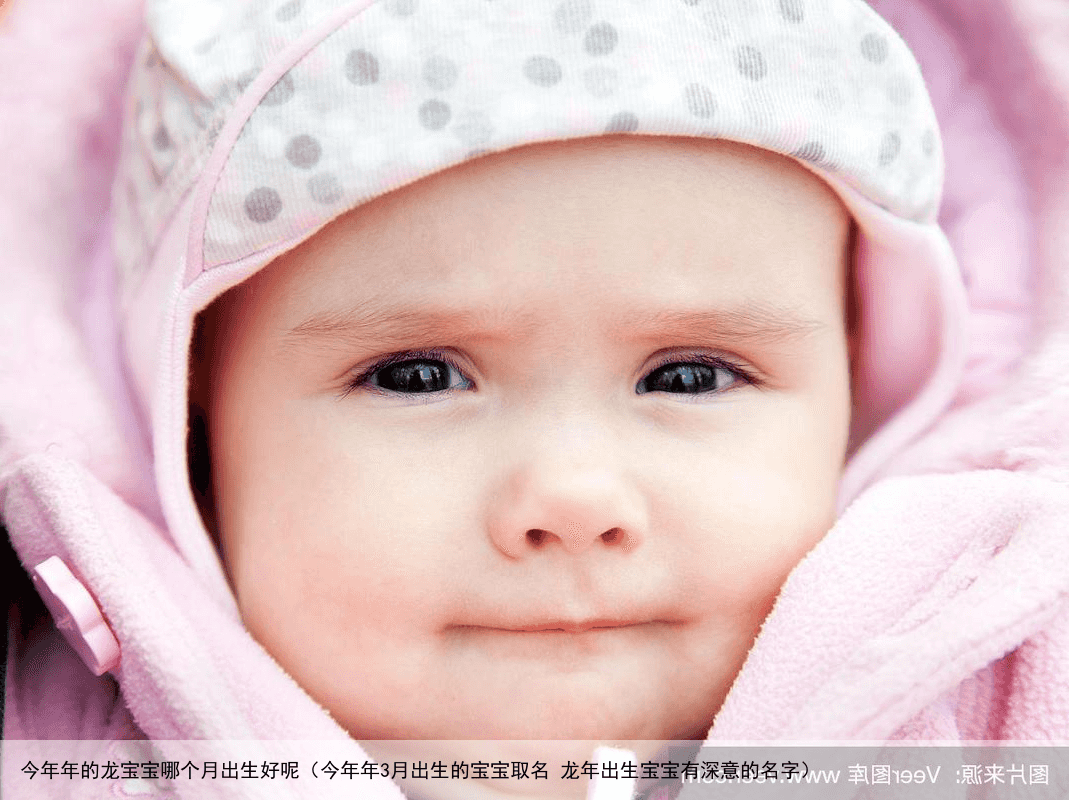 今年年的龙宝宝哪个月出生好呢（今年年3月出生的宝宝取名 龙年出生宝宝有深意的名字）