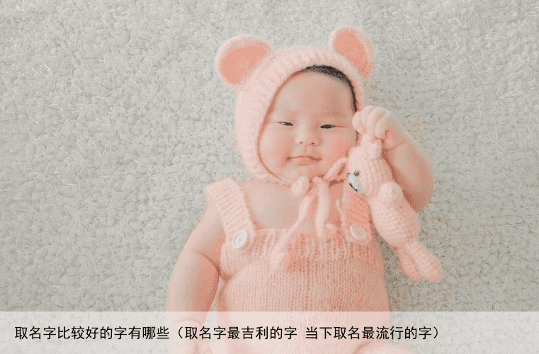 取名字比较好的字有哪些（取名字最吉利的字 当下取名最流行的字）