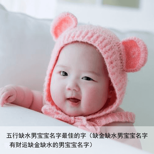 五行缺水男宝宝名字最佳的字（缺金缺水男宝宝名字 有财运缺金缺水的男宝宝名字）
