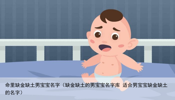 命里缺金缺土男宝宝名字（缺金缺土的男宝宝名字库 适合男宝宝缺金缺土的名字）